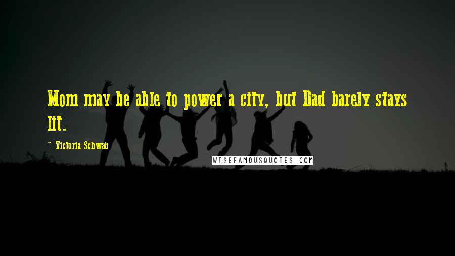 Victoria Schwab Quotes: Mom may be able to power a city, but Dad barely stays lit.
