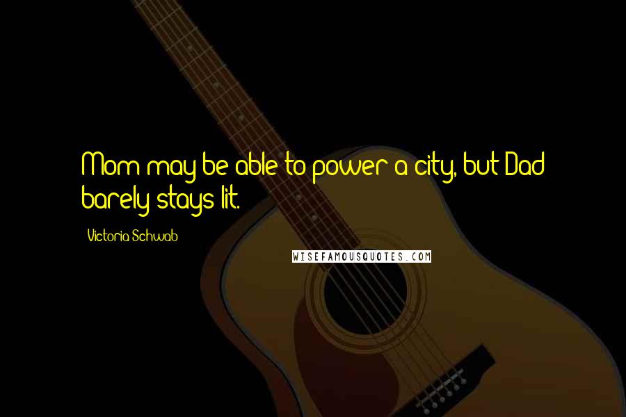 Victoria Schwab Quotes: Mom may be able to power a city, but Dad barely stays lit.