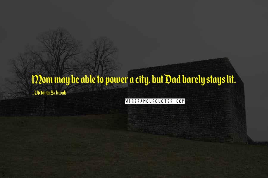 Victoria Schwab Quotes: Mom may be able to power a city, but Dad barely stays lit.