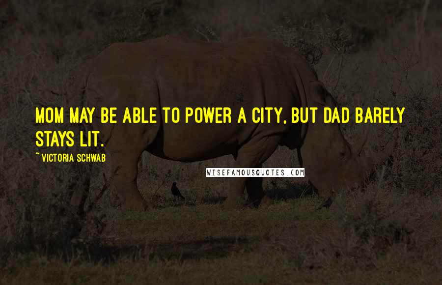 Victoria Schwab Quotes: Mom may be able to power a city, but Dad barely stays lit.