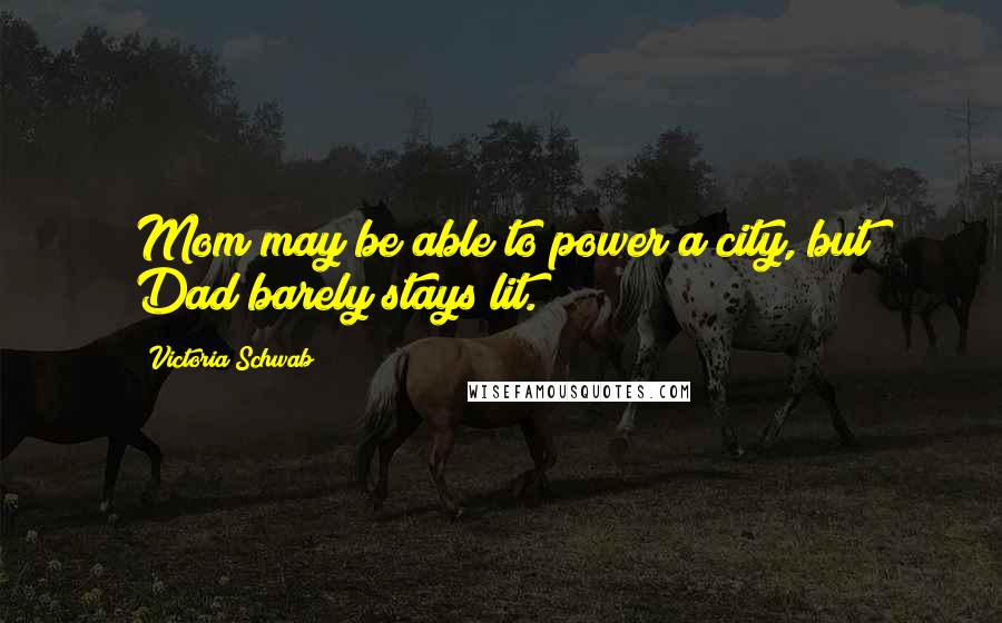 Victoria Schwab Quotes: Mom may be able to power a city, but Dad barely stays lit.