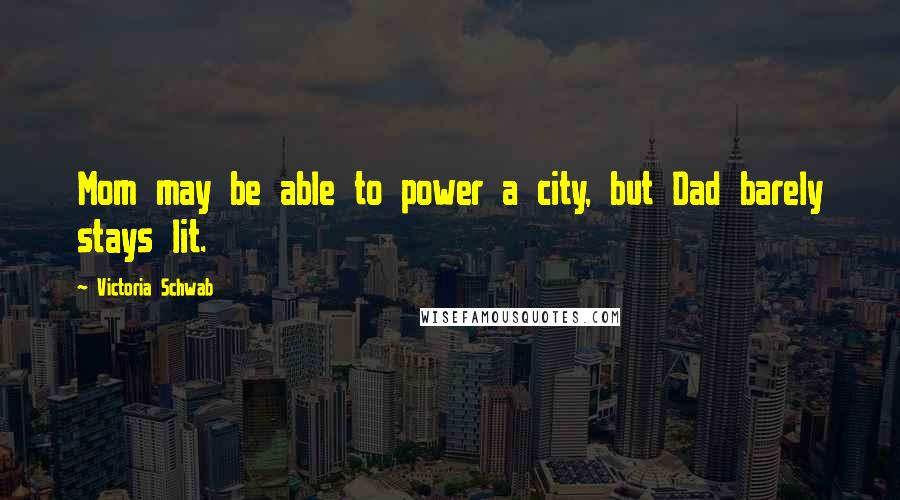 Victoria Schwab Quotes: Mom may be able to power a city, but Dad barely stays lit.