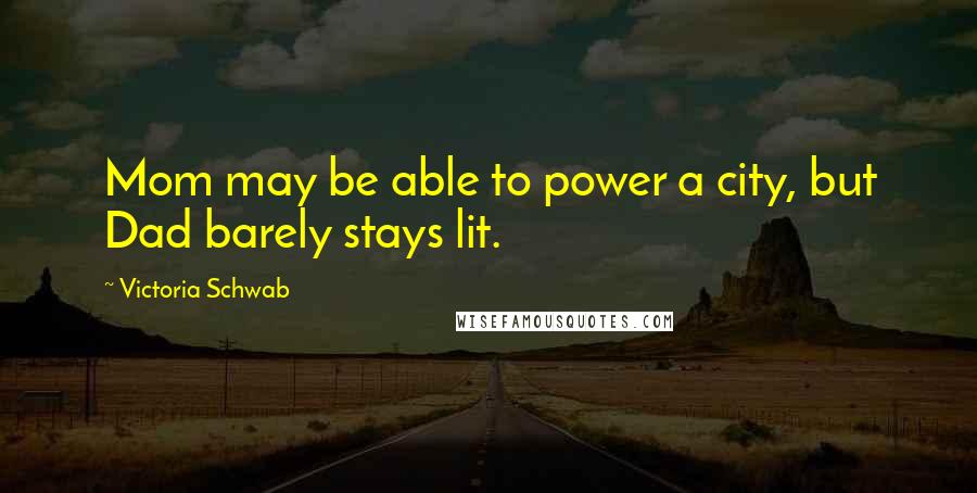 Victoria Schwab Quotes: Mom may be able to power a city, but Dad barely stays lit.