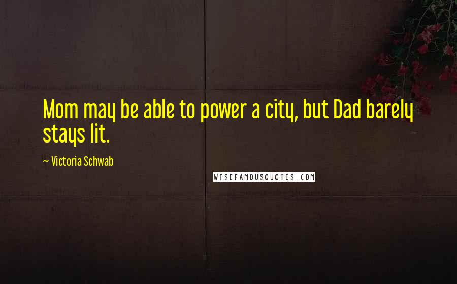 Victoria Schwab Quotes: Mom may be able to power a city, but Dad barely stays lit.