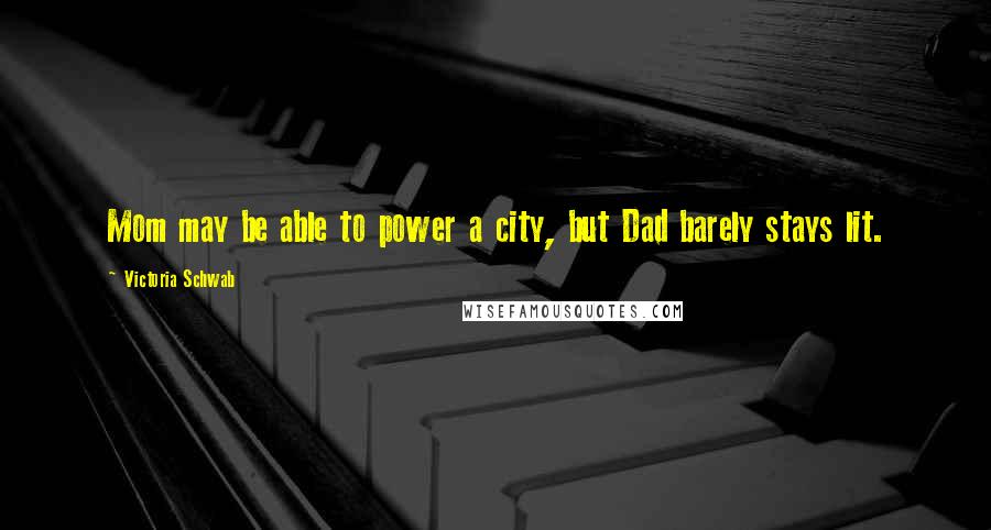 Victoria Schwab Quotes: Mom may be able to power a city, but Dad barely stays lit.