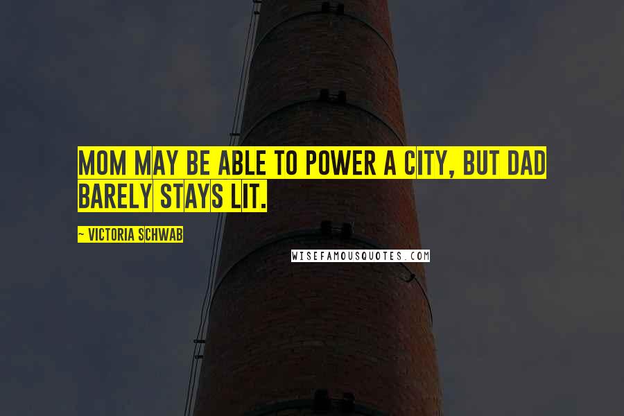 Victoria Schwab Quotes: Mom may be able to power a city, but Dad barely stays lit.