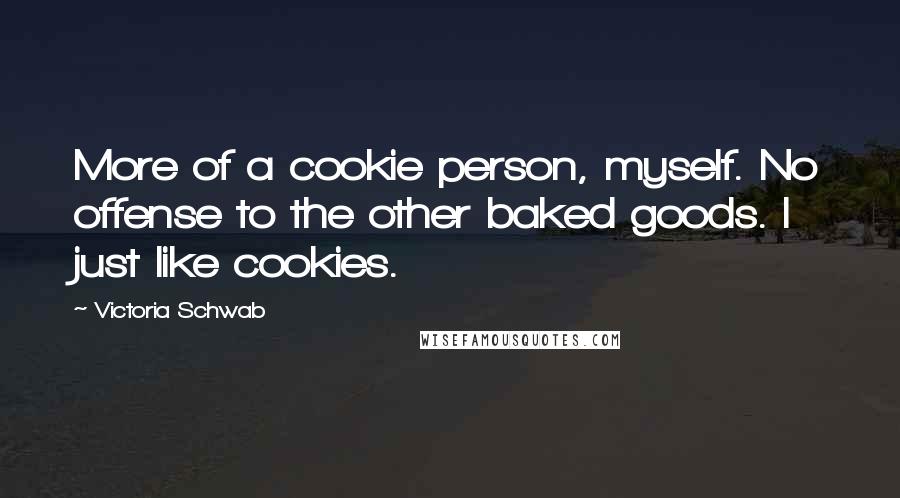 Victoria Schwab Quotes: More of a cookie person, myself. No offense to the other baked goods. I just like cookies.
