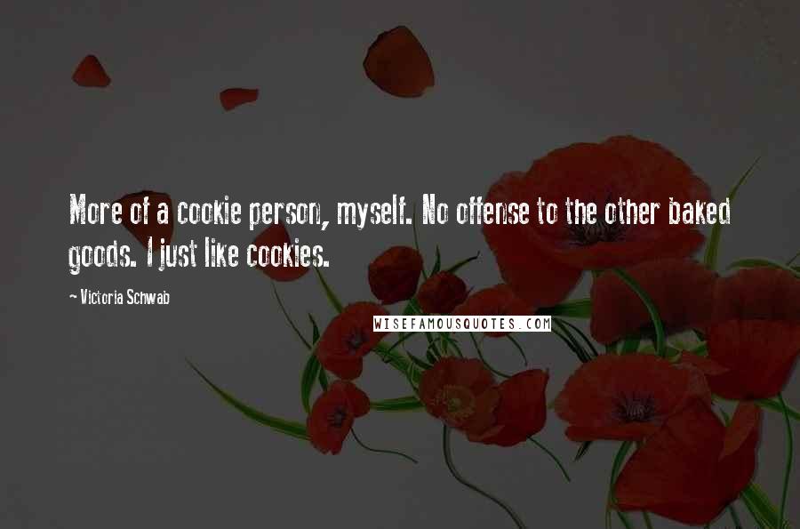 Victoria Schwab Quotes: More of a cookie person, myself. No offense to the other baked goods. I just like cookies.