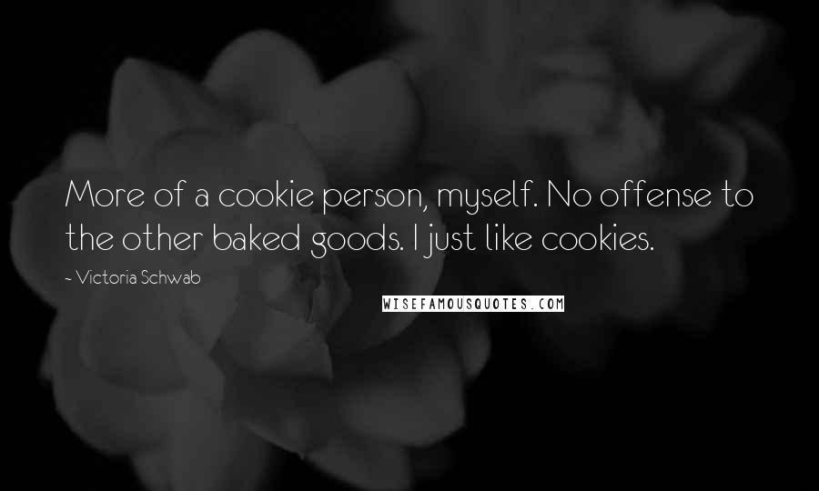 Victoria Schwab Quotes: More of a cookie person, myself. No offense to the other baked goods. I just like cookies.