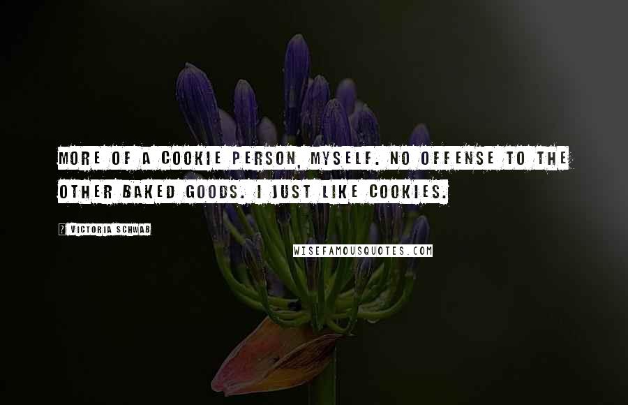 Victoria Schwab Quotes: More of a cookie person, myself. No offense to the other baked goods. I just like cookies.