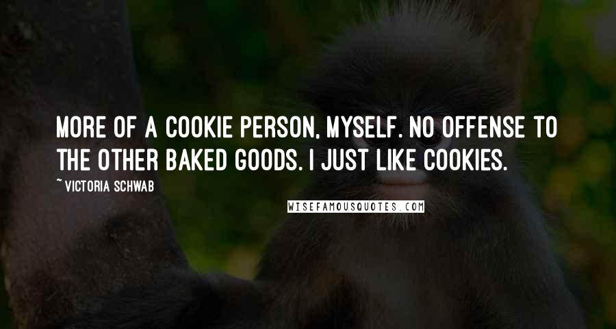 Victoria Schwab Quotes: More of a cookie person, myself. No offense to the other baked goods. I just like cookies.