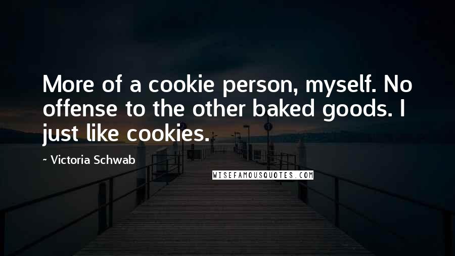 Victoria Schwab Quotes: More of a cookie person, myself. No offense to the other baked goods. I just like cookies.