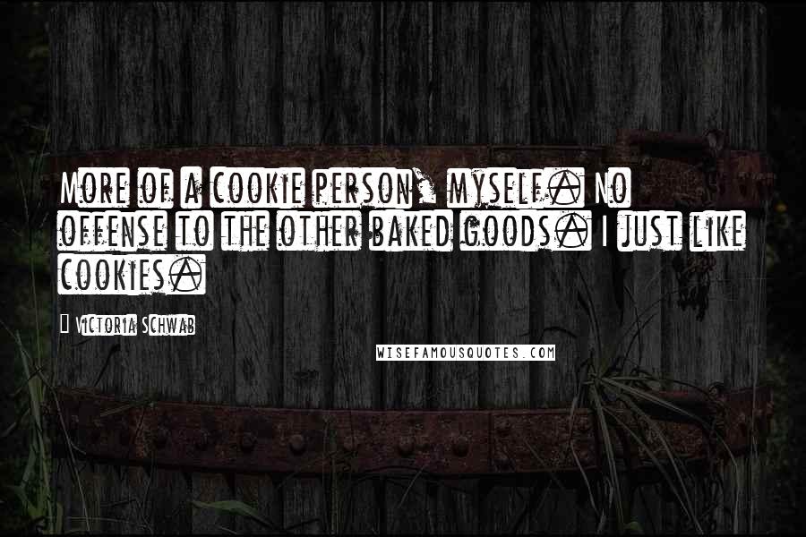 Victoria Schwab Quotes: More of a cookie person, myself. No offense to the other baked goods. I just like cookies.