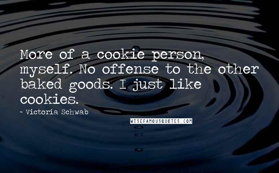 Victoria Schwab Quotes: More of a cookie person, myself. No offense to the other baked goods. I just like cookies.