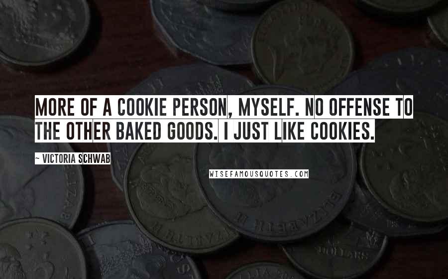 Victoria Schwab Quotes: More of a cookie person, myself. No offense to the other baked goods. I just like cookies.