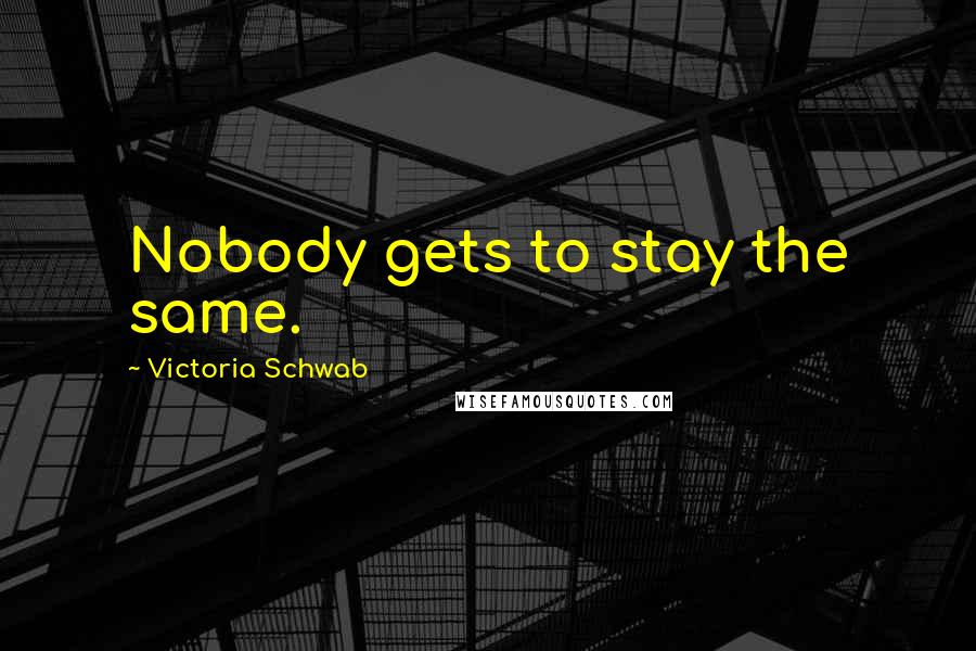 Victoria Schwab Quotes: Nobody gets to stay the same.