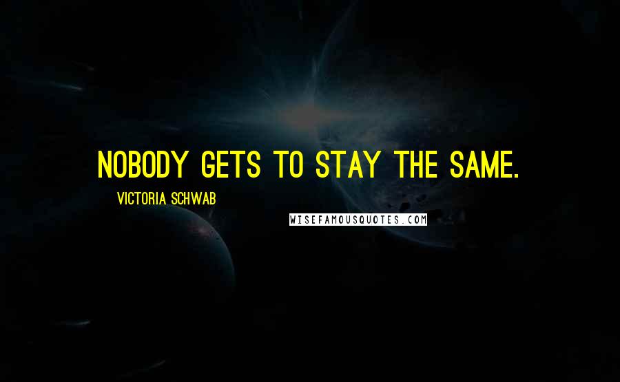 Victoria Schwab Quotes: Nobody gets to stay the same.