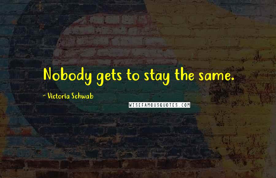 Victoria Schwab Quotes: Nobody gets to stay the same.