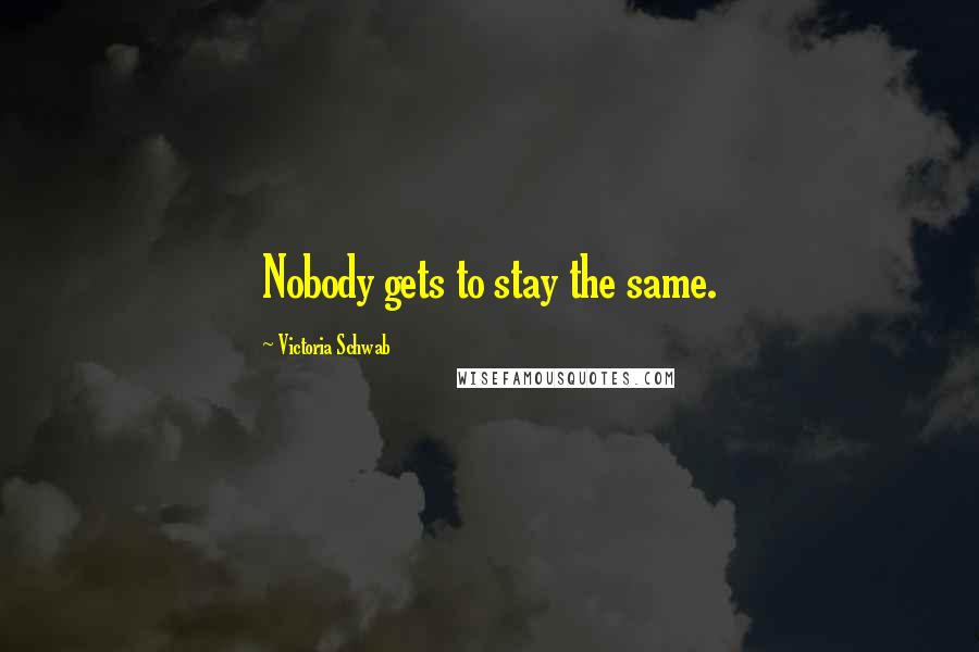 Victoria Schwab Quotes: Nobody gets to stay the same.