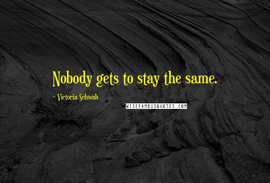 Victoria Schwab Quotes: Nobody gets to stay the same.