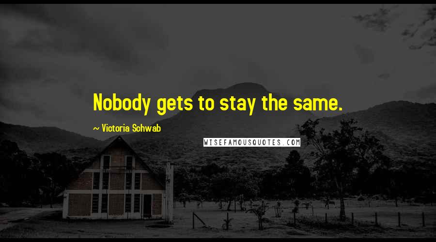 Victoria Schwab Quotes: Nobody gets to stay the same.