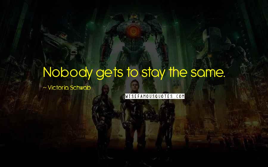 Victoria Schwab Quotes: Nobody gets to stay the same.