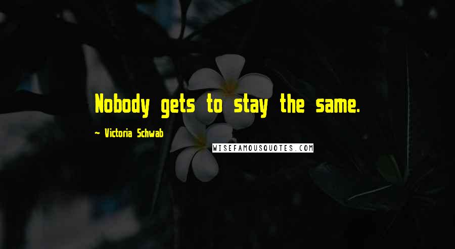 Victoria Schwab Quotes: Nobody gets to stay the same.