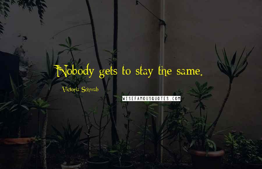 Victoria Schwab Quotes: Nobody gets to stay the same.