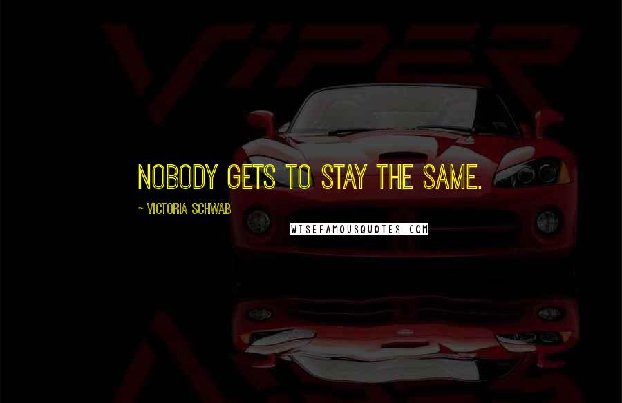 Victoria Schwab Quotes: Nobody gets to stay the same.