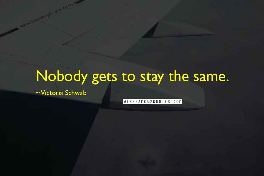 Victoria Schwab Quotes: Nobody gets to stay the same.