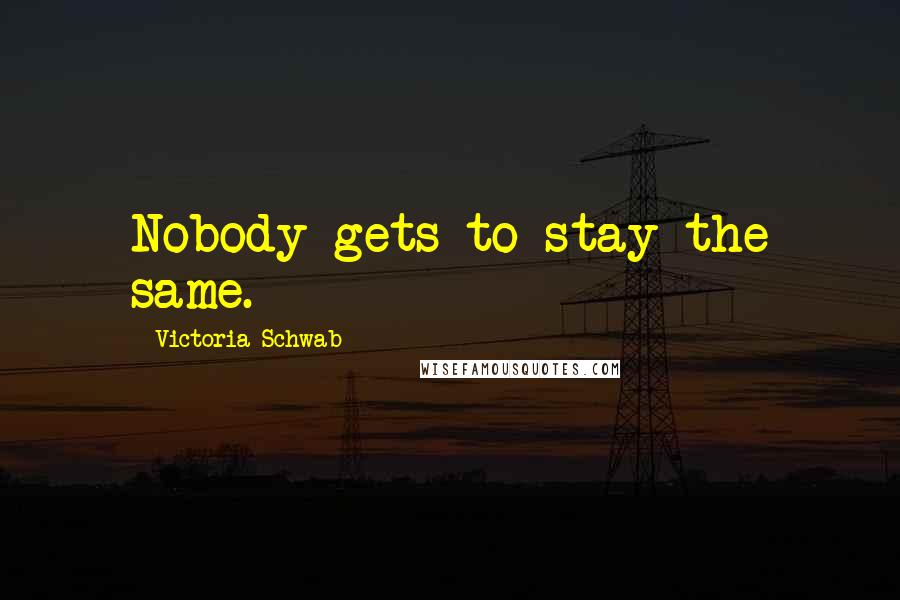 Victoria Schwab Quotes: Nobody gets to stay the same.