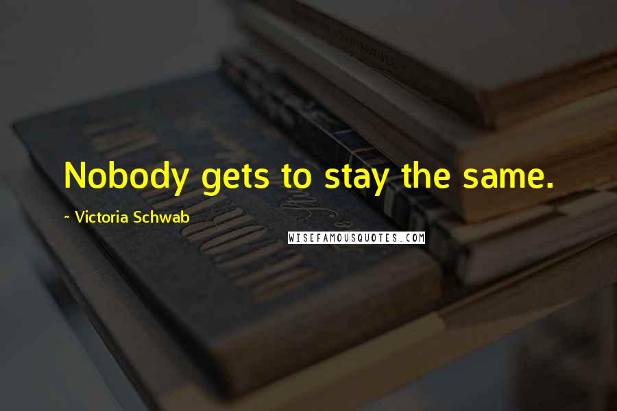 Victoria Schwab Quotes: Nobody gets to stay the same.