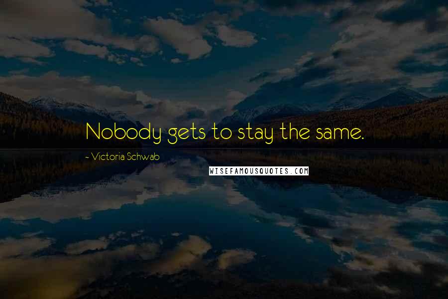 Victoria Schwab Quotes: Nobody gets to stay the same.