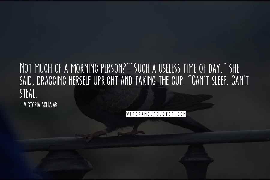 Victoria Schwab Quotes: Not much of a morning person?""Such a useless time of day," she said, dragging herself upright and taking the cup. "Can't sleep. Can't steal.