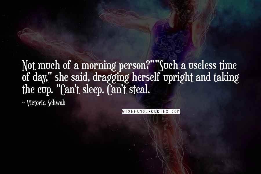 Victoria Schwab Quotes: Not much of a morning person?""Such a useless time of day," she said, dragging herself upright and taking the cup. "Can't sleep. Can't steal.