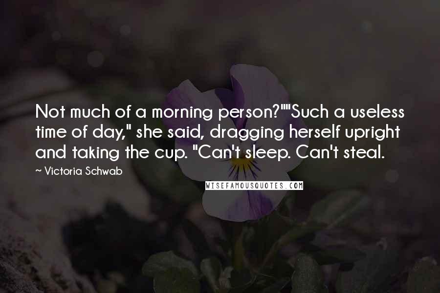 Victoria Schwab Quotes: Not much of a morning person?""Such a useless time of day," she said, dragging herself upright and taking the cup. "Can't sleep. Can't steal.