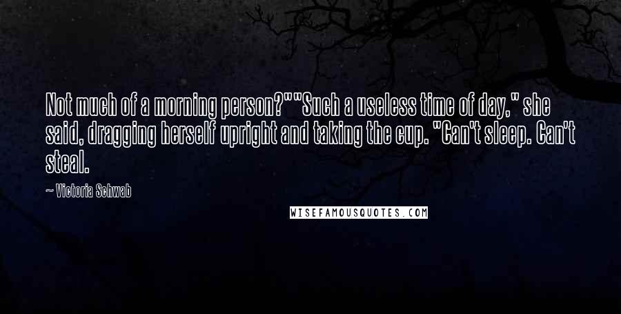 Victoria Schwab Quotes: Not much of a morning person?""Such a useless time of day," she said, dragging herself upright and taking the cup. "Can't sleep. Can't steal.