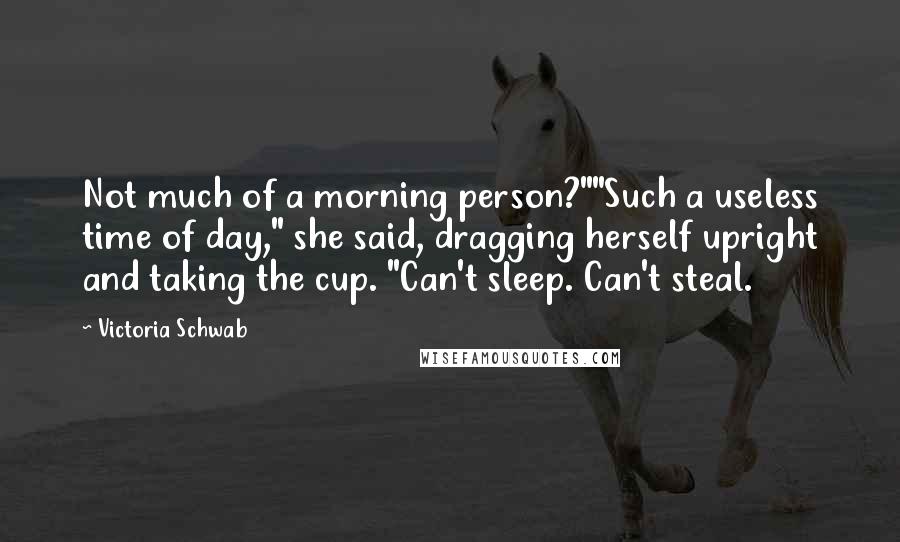 Victoria Schwab Quotes: Not much of a morning person?""Such a useless time of day," she said, dragging herself upright and taking the cup. "Can't sleep. Can't steal.