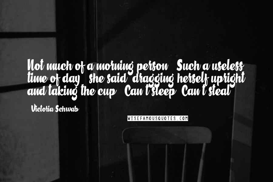 Victoria Schwab Quotes: Not much of a morning person?""Such a useless time of day," she said, dragging herself upright and taking the cup. "Can't sleep. Can't steal.