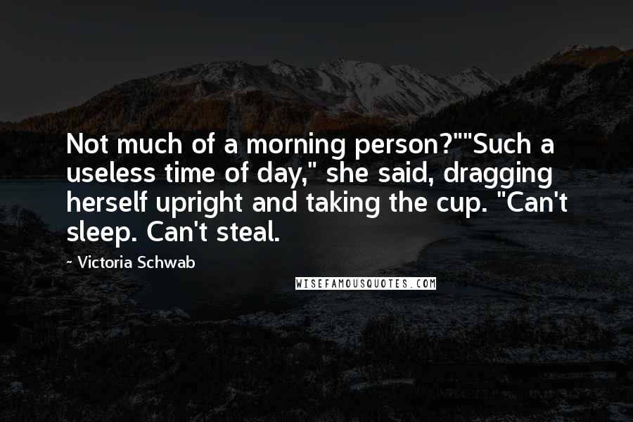 Victoria Schwab Quotes: Not much of a morning person?""Such a useless time of day," she said, dragging herself upright and taking the cup. "Can't sleep. Can't steal.