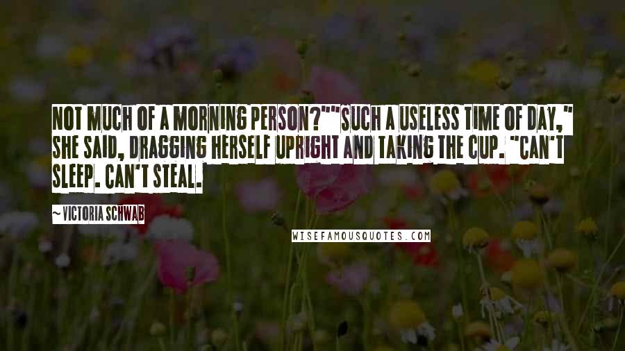 Victoria Schwab Quotes: Not much of a morning person?""Such a useless time of day," she said, dragging herself upright and taking the cup. "Can't sleep. Can't steal.