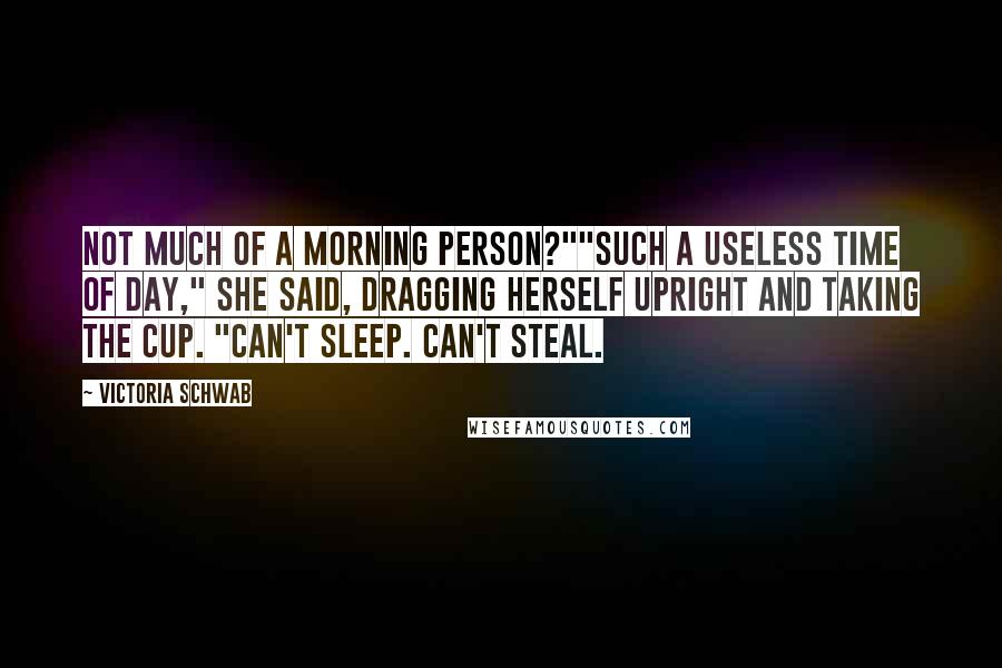 Victoria Schwab Quotes: Not much of a morning person?""Such a useless time of day," she said, dragging herself upright and taking the cup. "Can't sleep. Can't steal.