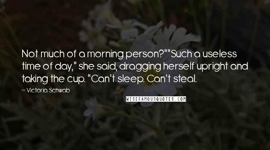 Victoria Schwab Quotes: Not much of a morning person?""Such a useless time of day," she said, dragging herself upright and taking the cup. "Can't sleep. Can't steal.