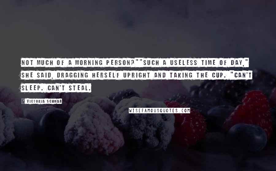 Victoria Schwab Quotes: Not much of a morning person?""Such a useless time of day," she said, dragging herself upright and taking the cup. "Can't sleep. Can't steal.
