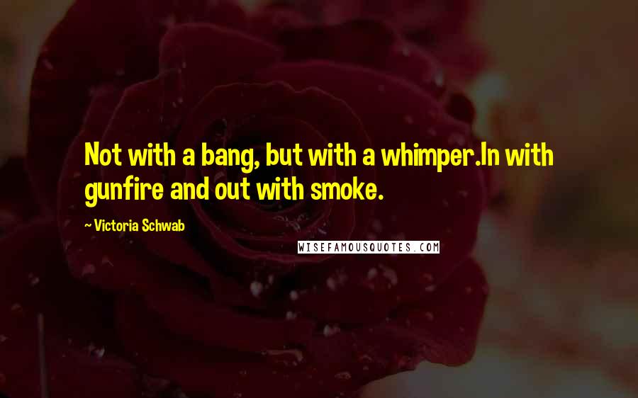 Victoria Schwab Quotes: Not with a bang, but with a whimper.In with gunfire and out with smoke.