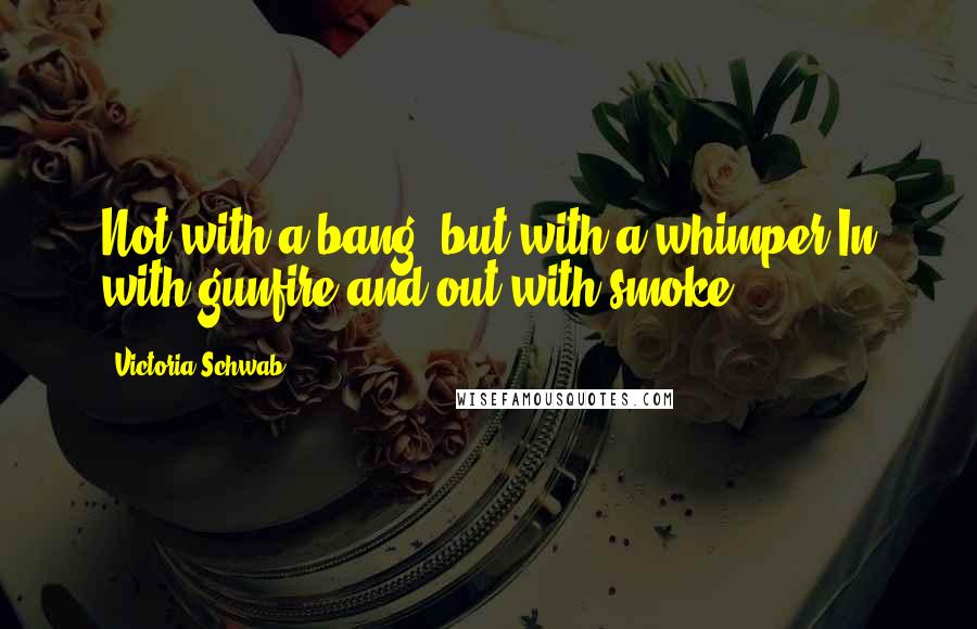 Victoria Schwab Quotes: Not with a bang, but with a whimper.In with gunfire and out with smoke.