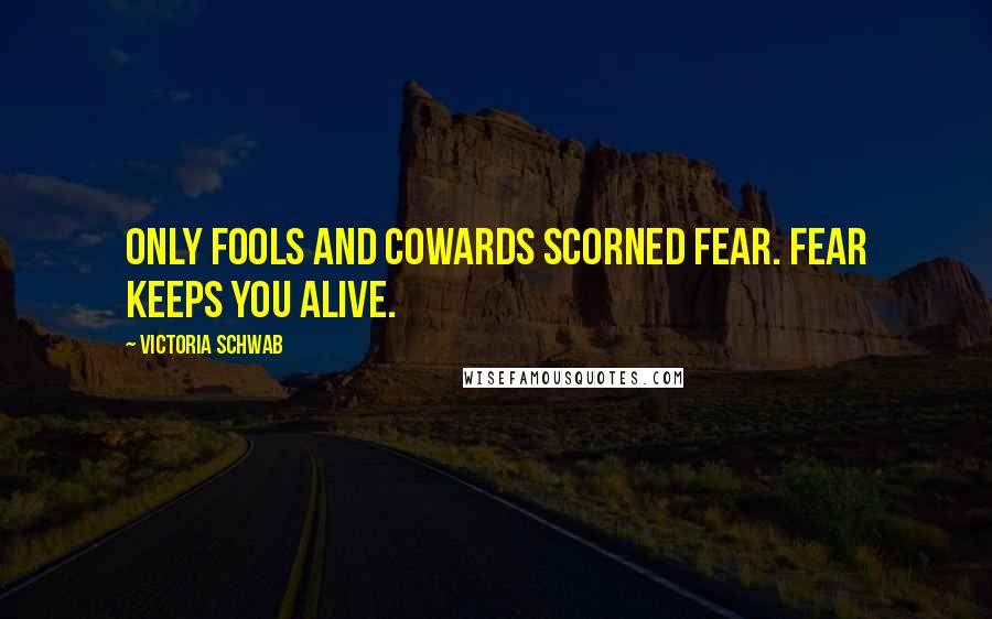 Victoria Schwab Quotes: Only fools and cowards scorned fear. Fear keeps you alive.