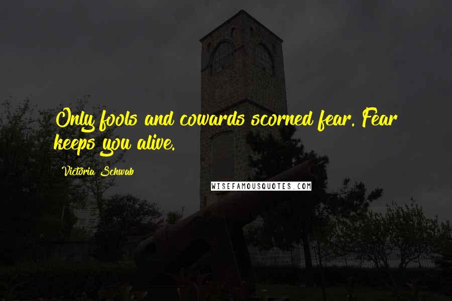 Victoria Schwab Quotes: Only fools and cowards scorned fear. Fear keeps you alive.