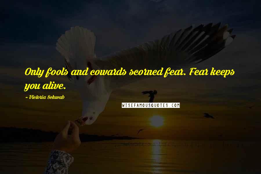 Victoria Schwab Quotes: Only fools and cowards scorned fear. Fear keeps you alive.