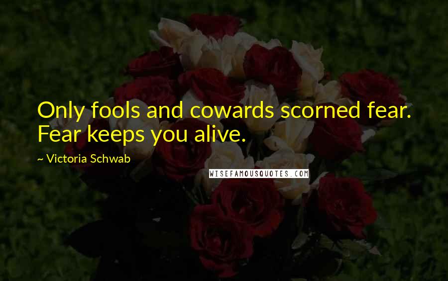 Victoria Schwab Quotes: Only fools and cowards scorned fear. Fear keeps you alive.